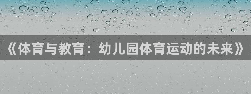 哈哈体育下载：《体育与教育：幼儿园体育运动的未来》