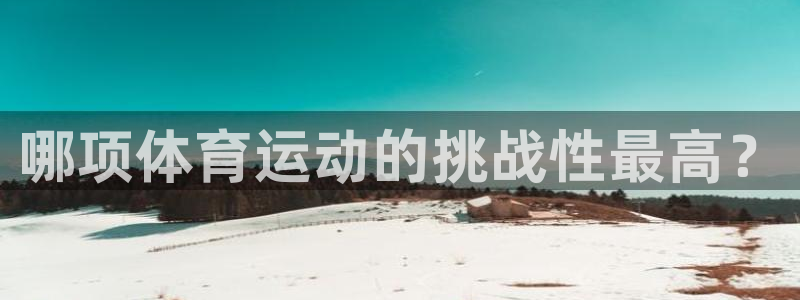哈哈体育下载：哪项体育运动的挑战性最高？
