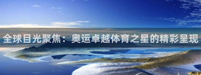 哈哈体育下载：全球目光聚焦：奥运卓越体育之星的精彩呈现
