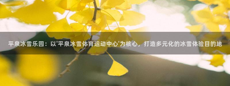哈哈体育下载：平泉冰雪乐园：以\'平泉冰雪体育运动中心\'为核心，打造多元化的冰雪体验目的地