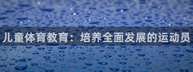 哈哈体育十年：儿童体育教育：培养全面发展的运动员