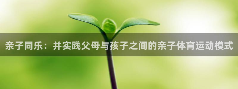 哈哈体育十年：亲子同乐：并实践父母与孩子之间的亲子体育运动模式