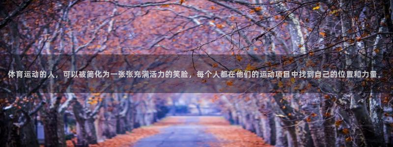 哈哈体育下载：体育运动的人，可以被简化为一张张充满活力的笑脸，每个人都在他们的运动项目中找到自己的位置和力量。